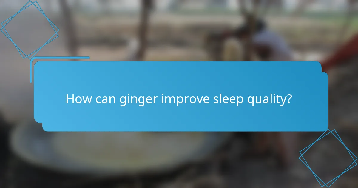 How can ginger improve sleep quality?