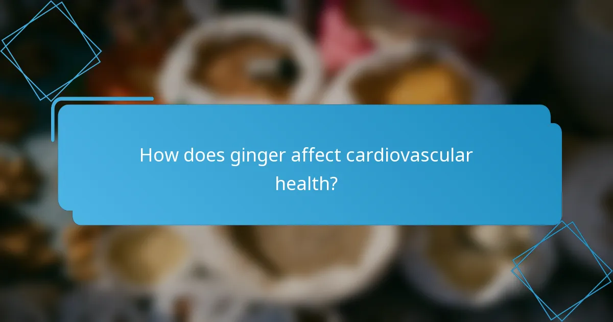 How does ginger affect cardiovascular health?