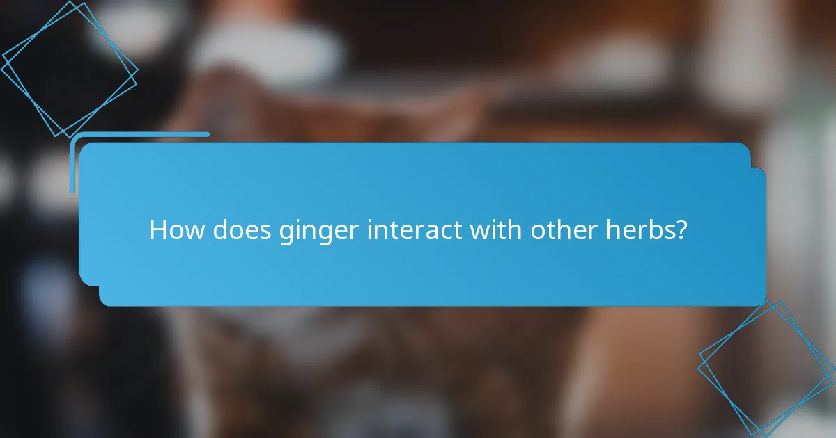 How does ginger interact with other herbs?