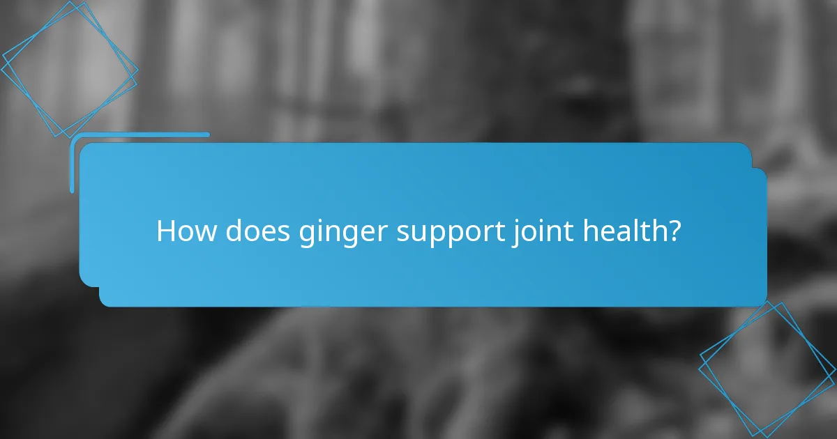 How does ginger support joint health?