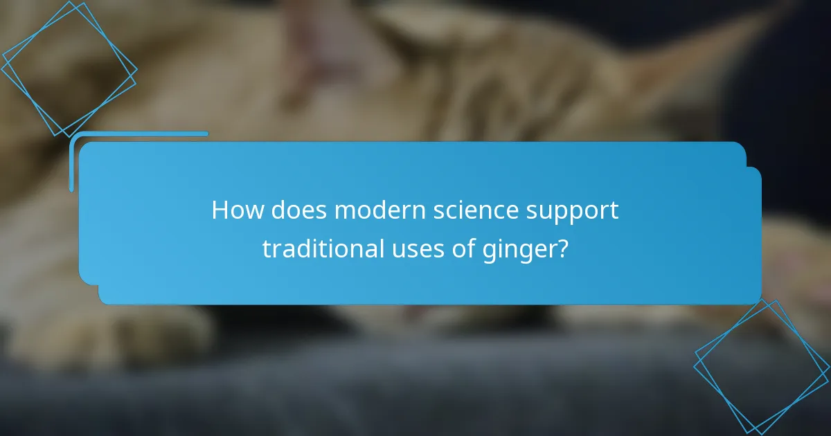 How does modern science support traditional uses of ginger?