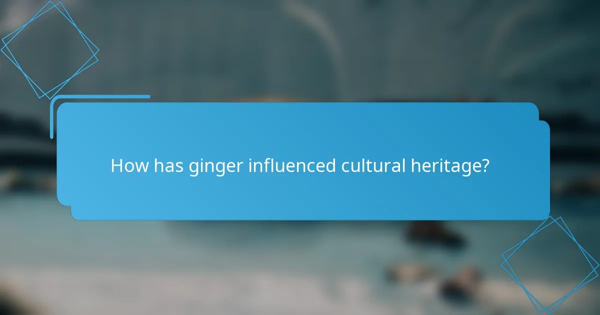 How has ginger influenced cultural heritage?