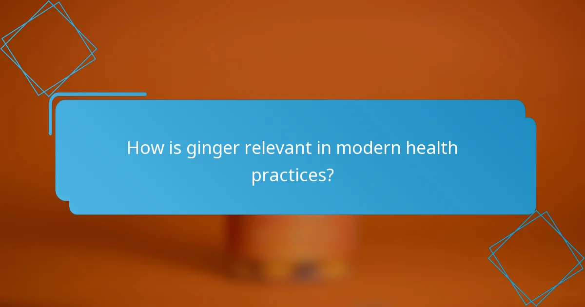 How is ginger relevant in modern health practices?