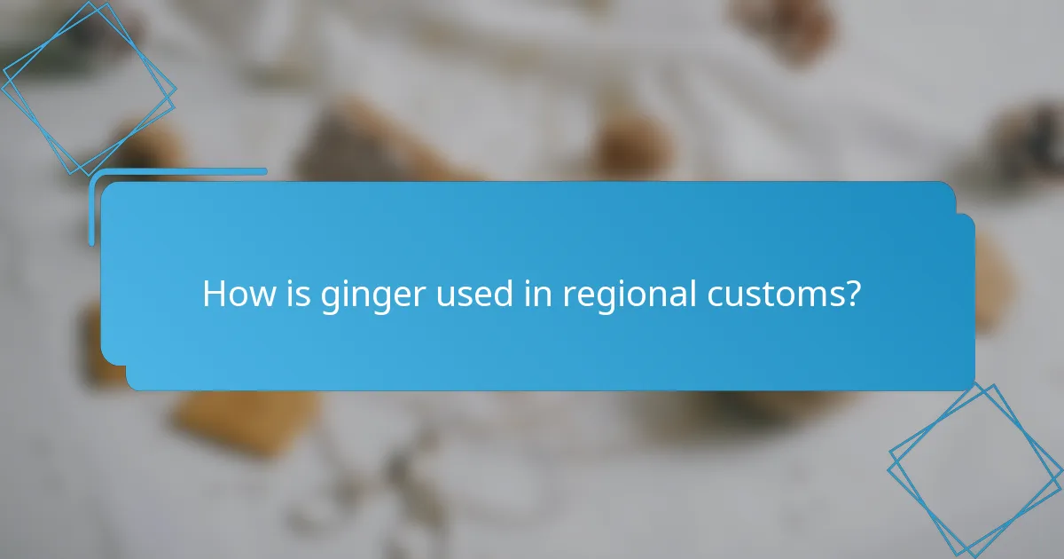 How is ginger used in regional customs?