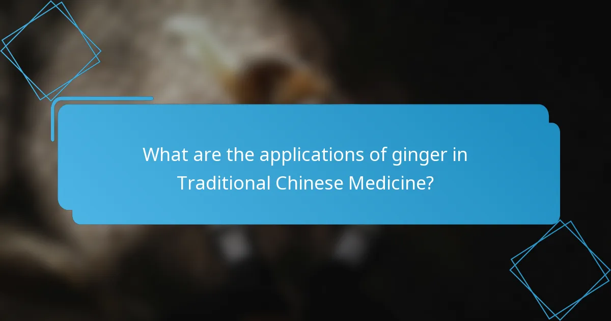 What are the applications of ginger in Traditional Chinese Medicine?