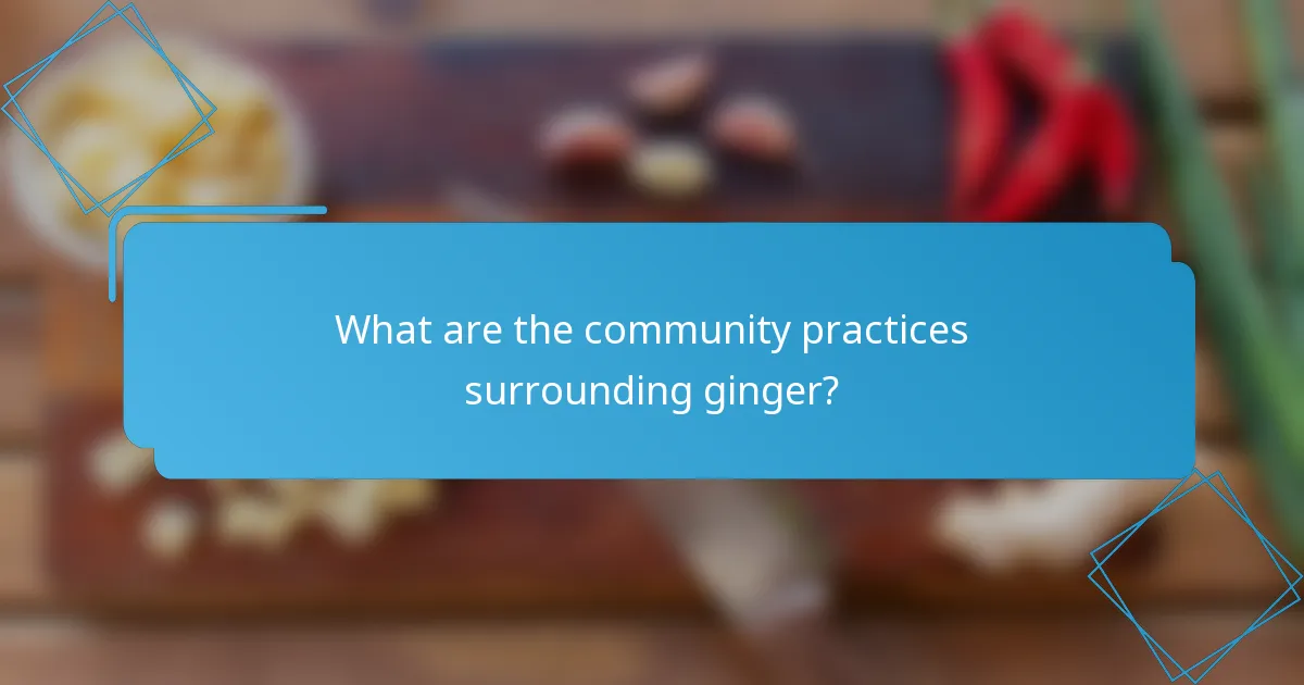 What are the community practices surrounding ginger?