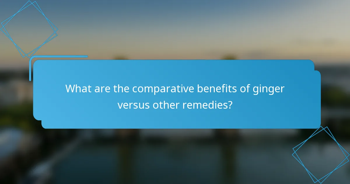 What are the comparative benefits of ginger versus other remedies?