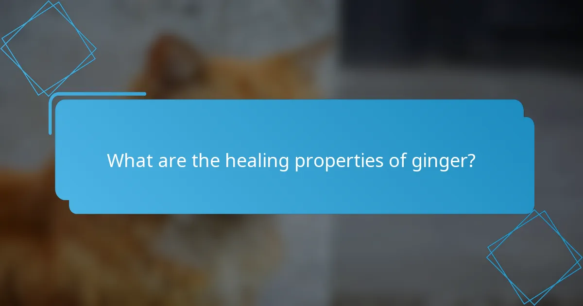 What are the healing properties of ginger?