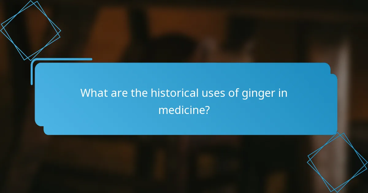 What are the historical uses of ginger in medicine?