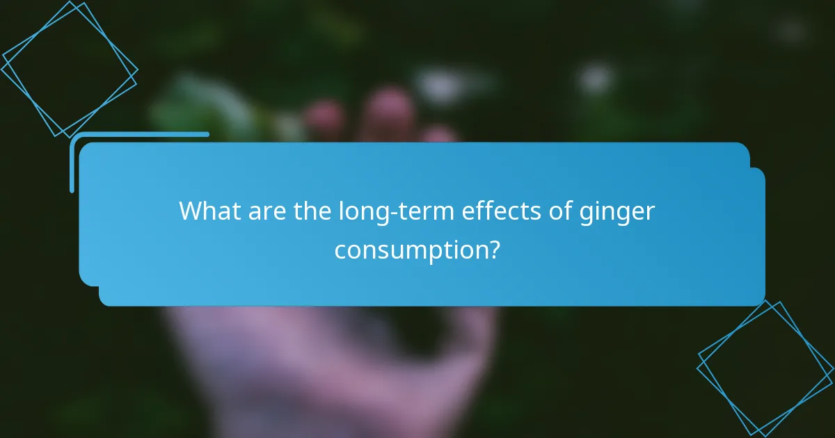 What are the long-term effects of ginger consumption?