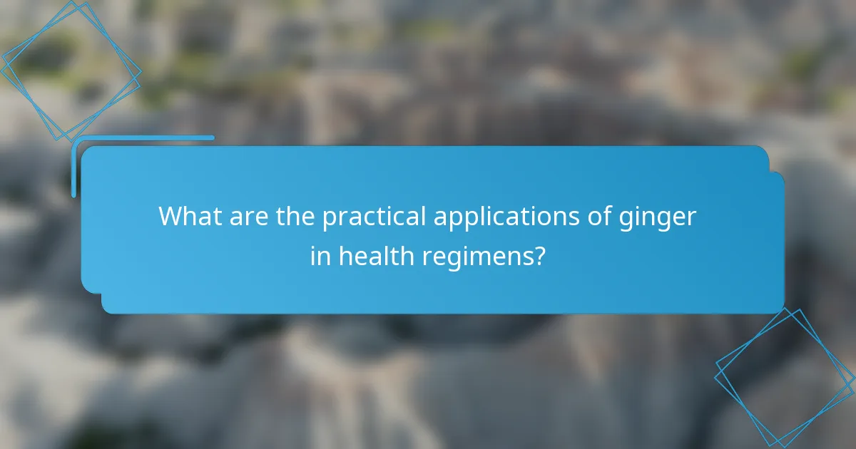 What are the practical applications of ginger in health regimens?