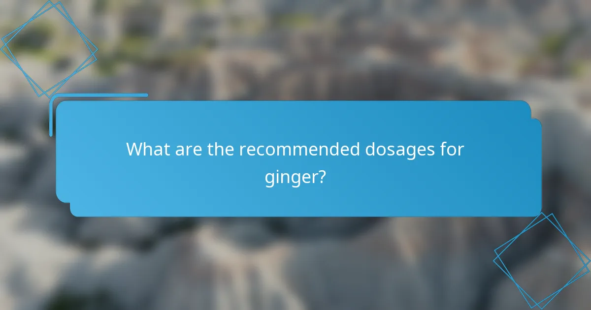 What are the recommended dosages for ginger?