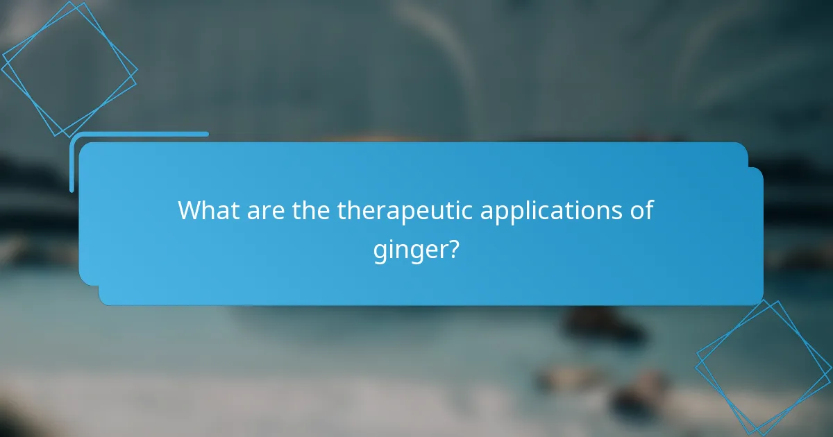 What are the therapeutic applications of ginger?