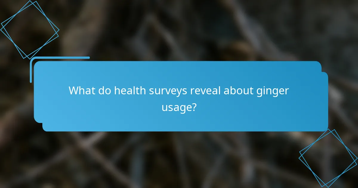 What do health surveys reveal about ginger usage?