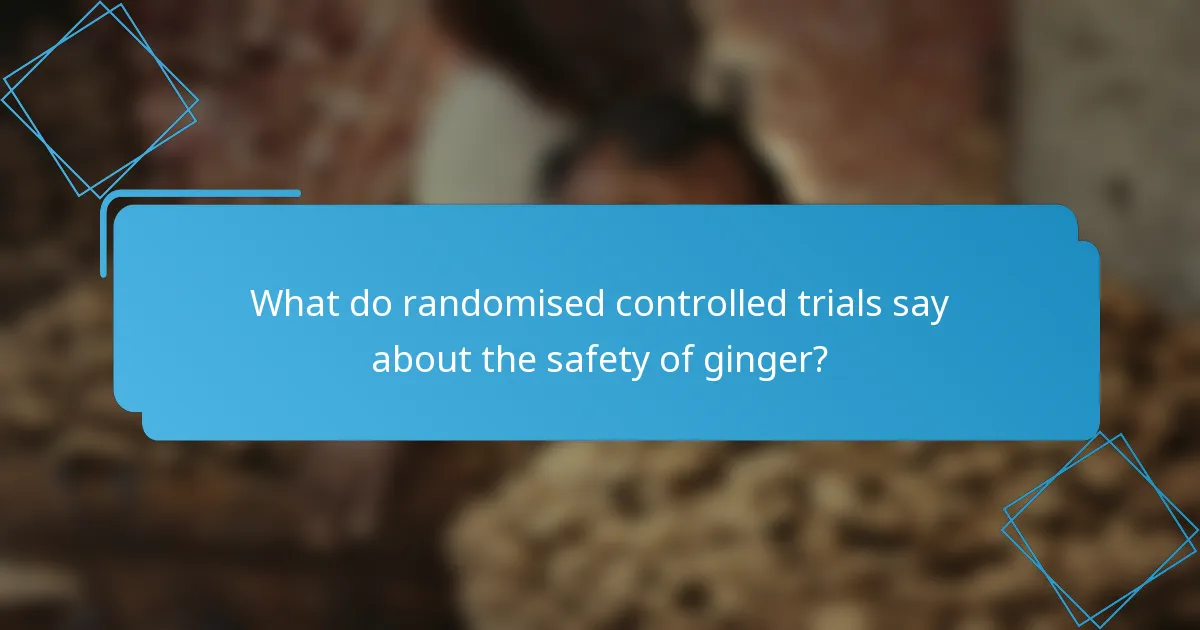 What do randomised controlled trials say about the safety of ginger?