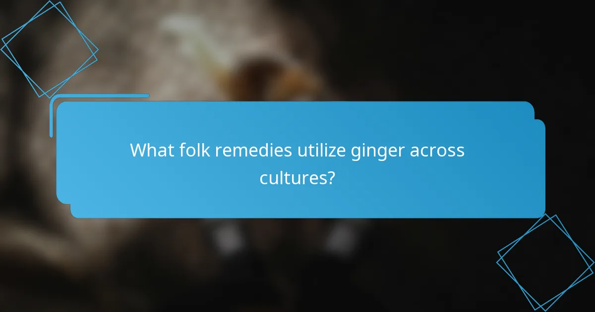 What folk remedies utilize ginger across cultures?
