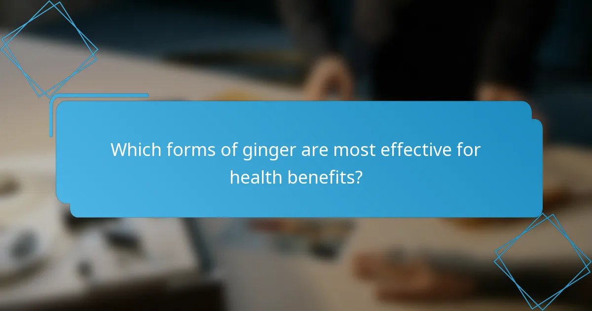 Which forms of ginger are most effective for health benefits?