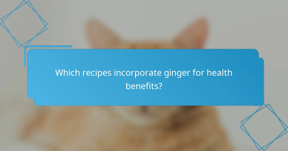 Which recipes incorporate ginger for health benefits?
