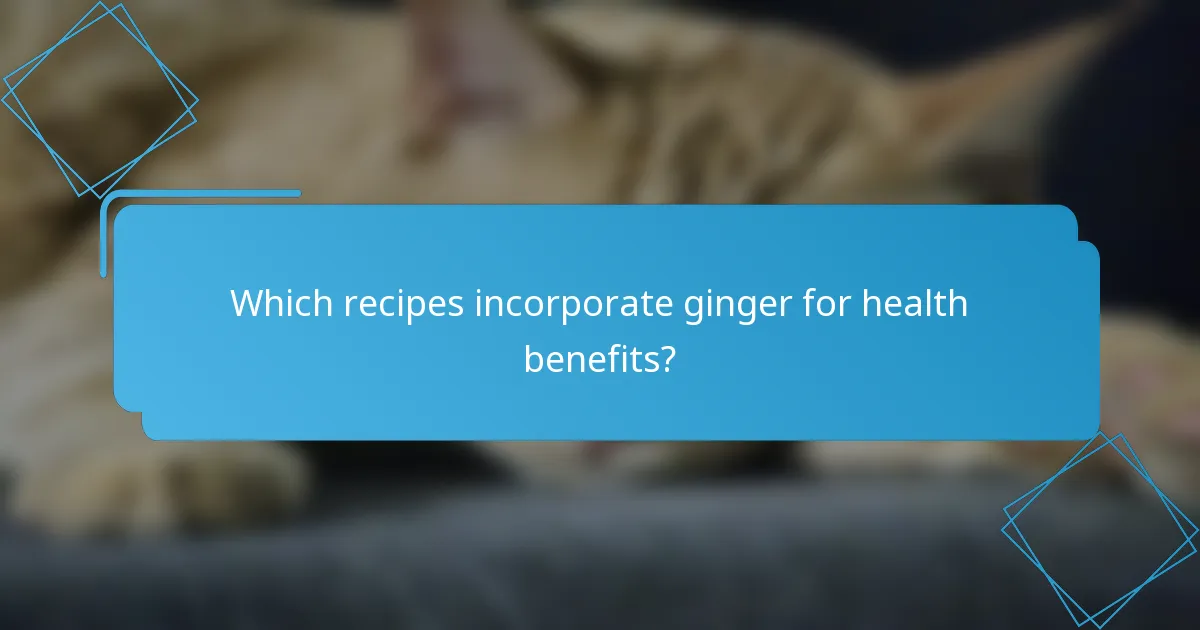 Which recipes incorporate ginger for health benefits?