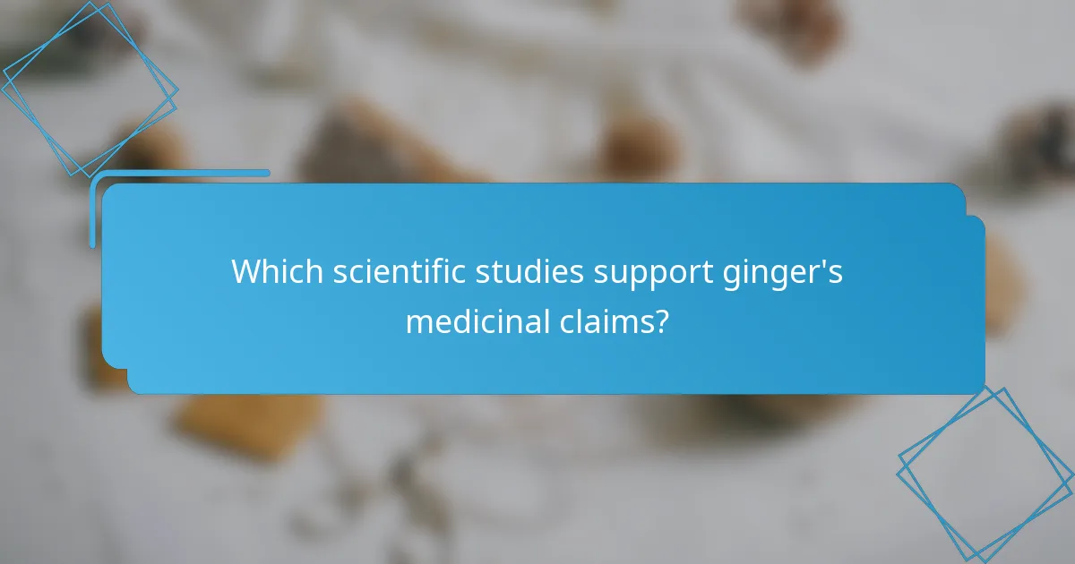 Which scientific studies support ginger's medicinal claims?