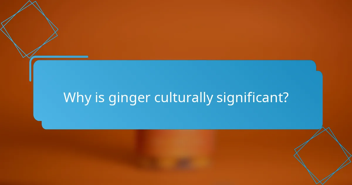 Why is ginger culturally significant?